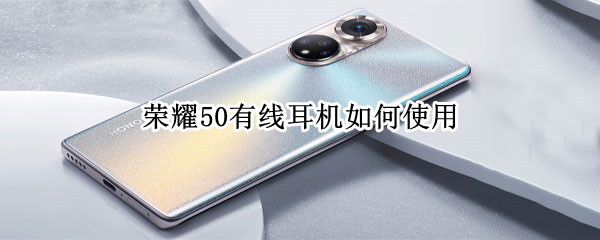 荣耀50有线耳机如何使用