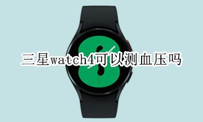 三星watch4可以测血压吗 galaxywatch4血压监测