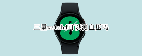 三星watch4可以测血压吗