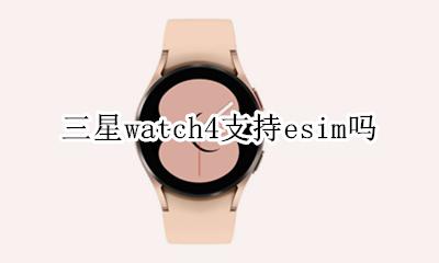 三星watch4支持esim吗 三星active4支持esim吗