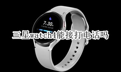 三星手表能打电话吗 三星watch4能接打电话吗