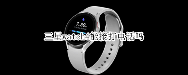 三星watch4能接打电话吗