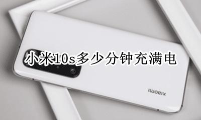 小米10多长时间充满电 小米10s多少分钟充满电