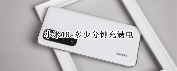 小米10s多少分钟充满电