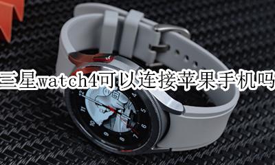 三星手表连接iPhone 三星watch4可以连接苹果手机吗