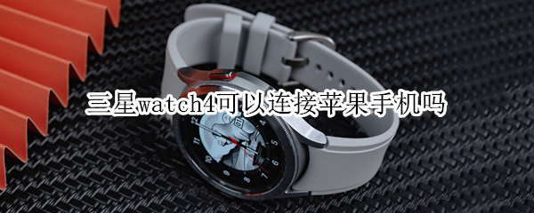 三星watch4可以连接苹果手机吗