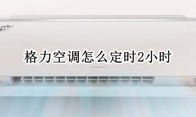 格力空调一小时 格力空调怎么定时2小时