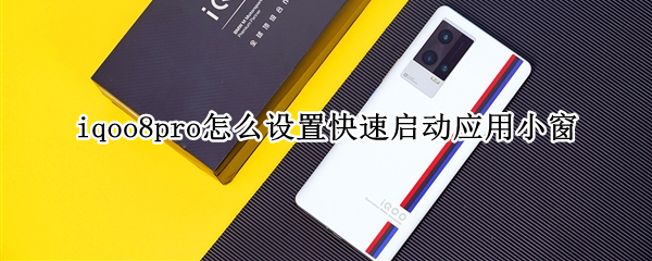 iqoo8pro怎么设置快速启动应用小窗