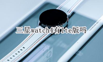 三星watch4 lte 三星watch4有lte版吗