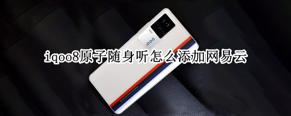 iqoo8原子随身听怎么添加网易云