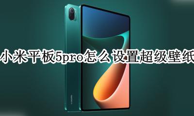 小米怎么用超级壁纸 小米平板5pro怎么设置超级壁纸