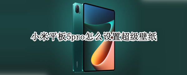 小米平板5pro怎么设置超级壁纸