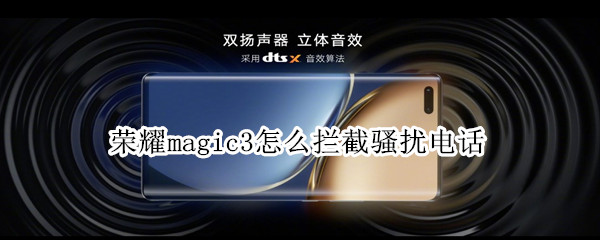 荣耀magic3怎么拦截骚扰电话