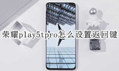 荣耀play5手机怎么设置返回键 荣耀play5tpro怎么设置返回键