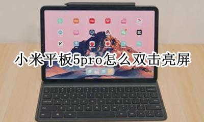 小米手机怎么双击亮屏 小米平板5pro怎么双击亮屏