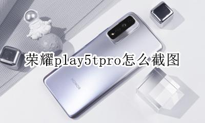 荣耀play长截图 荣耀play5tpro怎么截图