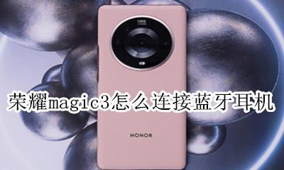 荣耀蓝牙耳机连接方法 荣耀magic3怎么连接蓝牙耳机