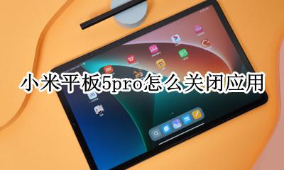 小米5pai怎么关闭 小米平板5pro怎么关闭应用