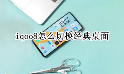 iqoo设置界面 iqoo8怎么切换经典桌面