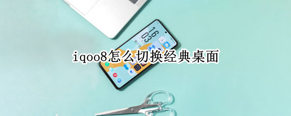 iqoo8怎么切换经典桌面