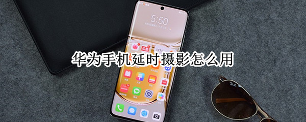 华为手机延时摄影怎么用