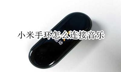 小米手环怎么连接音乐 小米手环如何播放音乐