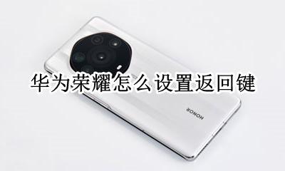 华为荣耀怎么设置返回键 华为荣耀返回键怎么调出来