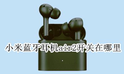 小米蓝牙耳机air2开关在哪里 小米蓝牙air2耳机怎么连接手机
