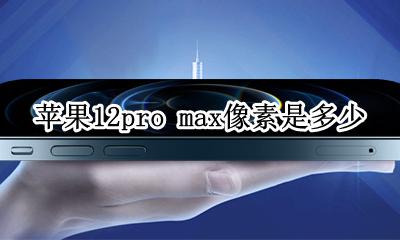 苹果12pro max像素是多少 iphone12pro max的像素