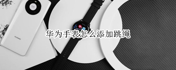 华为手表怎么添加跳绳