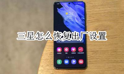 三星怎么恢复出厂设置 三星手机怎么恢复出厂设置
