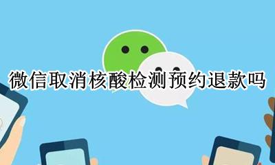 微信取消核酸检测预约退款吗 微信预约核酸检测可以取消吗