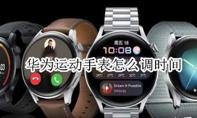 华为运动手表怎么调时间 华为运动手表怎样调整时间