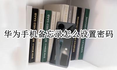 华为手机备忘录怎么设置密码 华为手机备忘录设置密码怎么设置