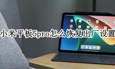 小米平板5如何恢复出厂设置 小米平板5pro怎么恢复出厂设置