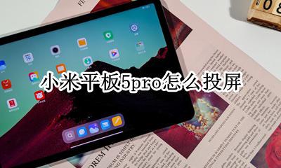 小米平板5pro怎么投屏 小米手机如何投屏到华为平板