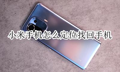 小米手机怎么定位找回手机 如果小米手机丢了怎么定位找回来