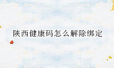 陕西健康码怎么解除绑定 陕西健康码怎么退出登录