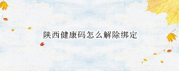 陕西健康码怎么解除绑定