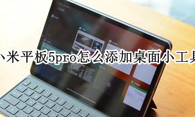 华为平板怎么添加桌面小工具 小米平板5pro怎么添加桌面小工具
