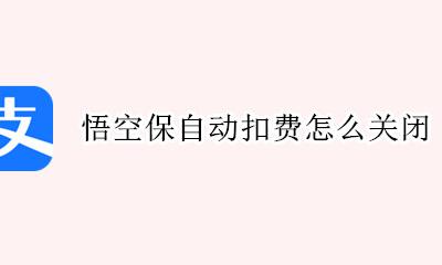 悟空保自动扣费怎么关闭 悟空保自动续费的钱怎样追回
