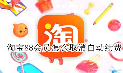 淘宝88会员怎么取消自动续费 淘宝88会员在哪里取消自动续费