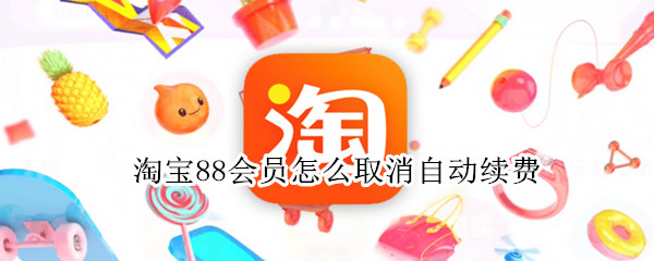 淘宝88会员怎么取消自动续费