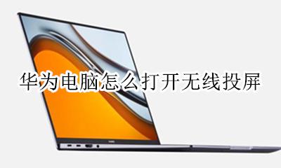 华为电脑怎么打开无线投屏 华为笔记本怎么打开无线投屏功能