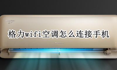 格力如何连接空调wifi 格力wifi空调怎么连接手机