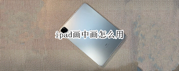 ipad画中画怎么用