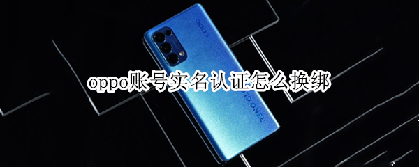 oppo账号实名认证怎么换绑