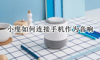 小度如何连接手机作为音响 小度音响如何连接手机成为播放器
