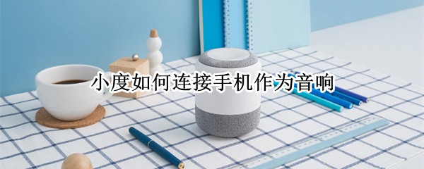 小度如何连接手机作为音响