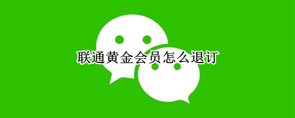 联通黄金会员怎么退订